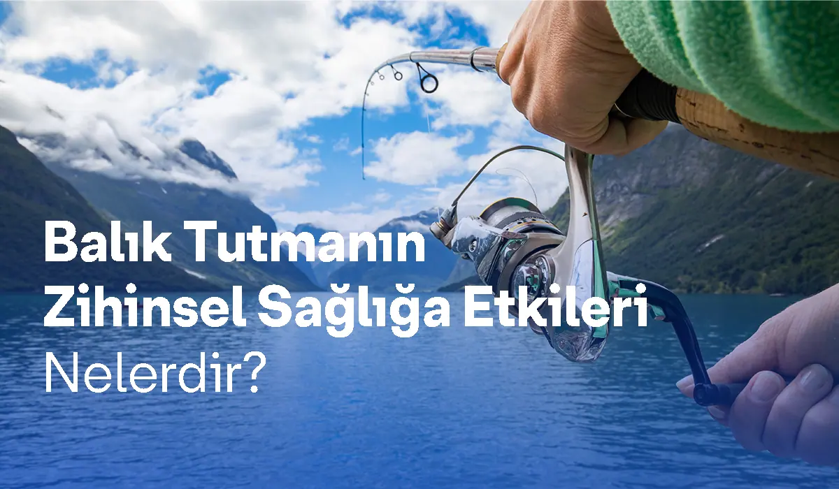 Balık Tutmanın Zihinsel Sağlığa Etkileri Nelerdir?
